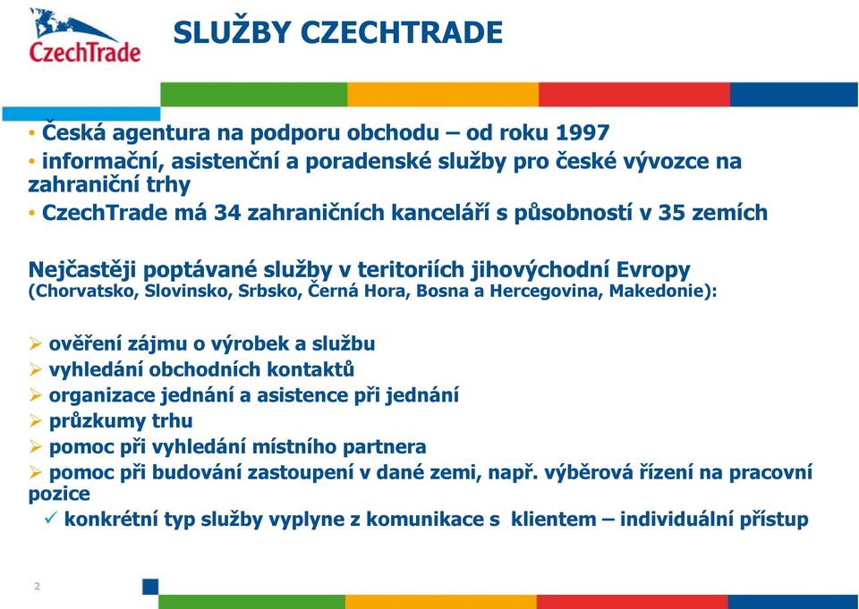 Hercegovina, Makedonie): ověření zájmu o výrobek a službu vyhledání obchodních kontaktů organizace jednání a asistence při jednání průzkumy trhu pomoc při vyhledání