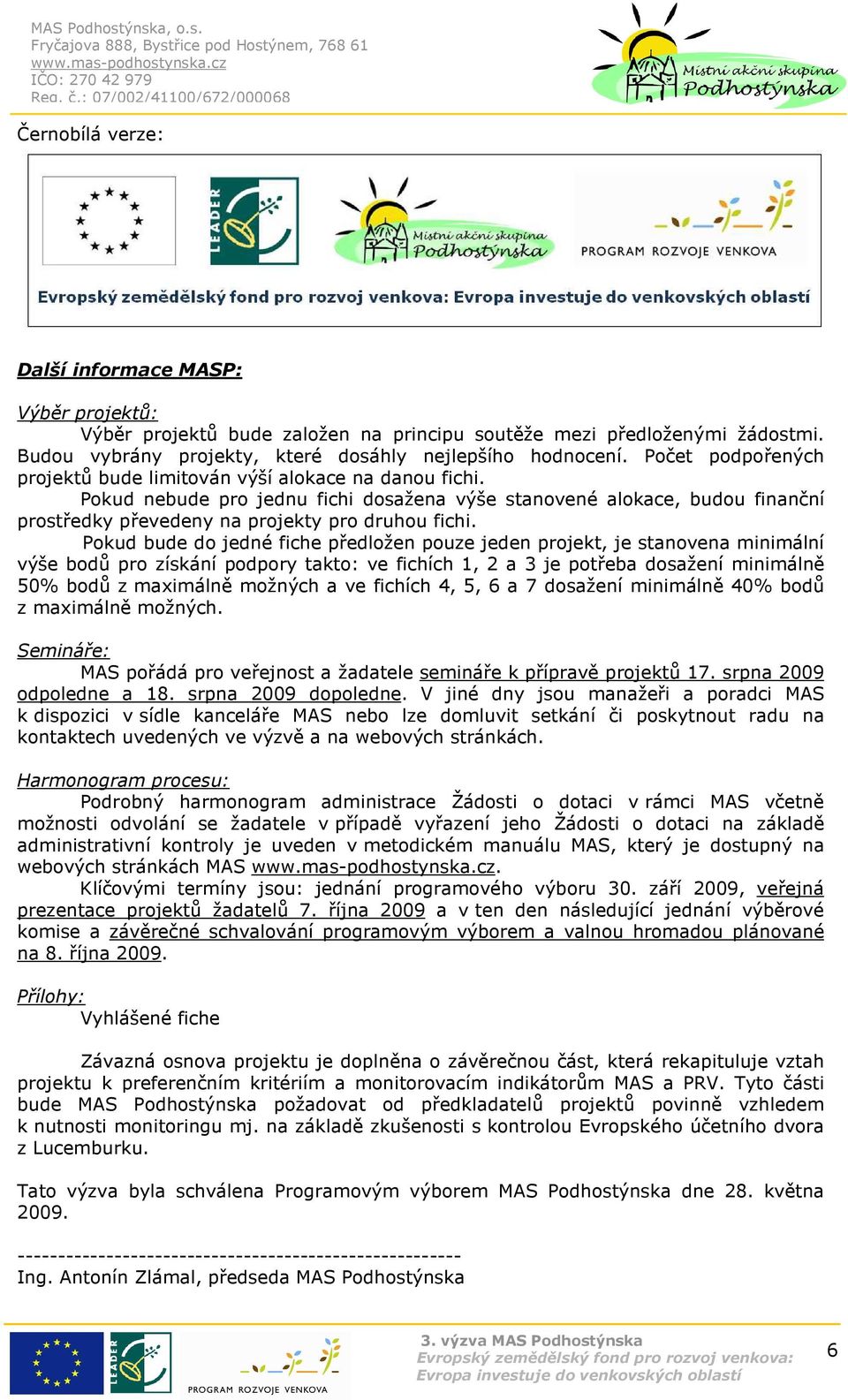 Pokud bude do jedné fiche předložen pouze jeden projekt, je stanovena minimální výše bodů pro získání podpory takto: ve fichích 1, 2 a 3 je potřeba dosažení minimálně 50% bodů z maximálně možných a