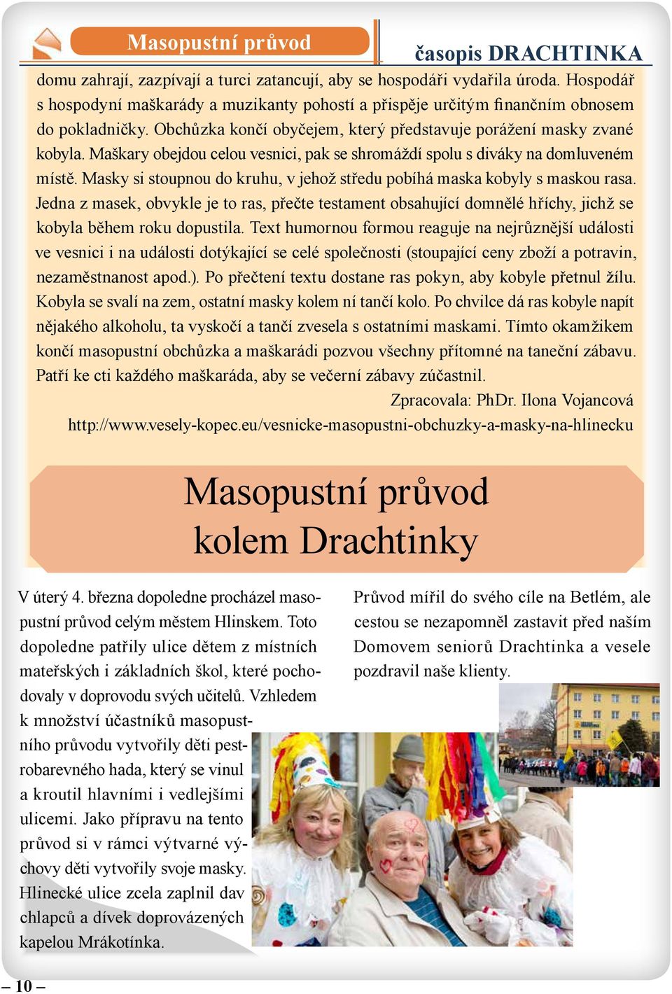 Maškary obejdou celou vesnici, pak se shromáždí spolu s diváky na domluveném místě. Masky si stoupnou do kruhu, v jehož středu pobíhá maska kobyly s maskou rasa.