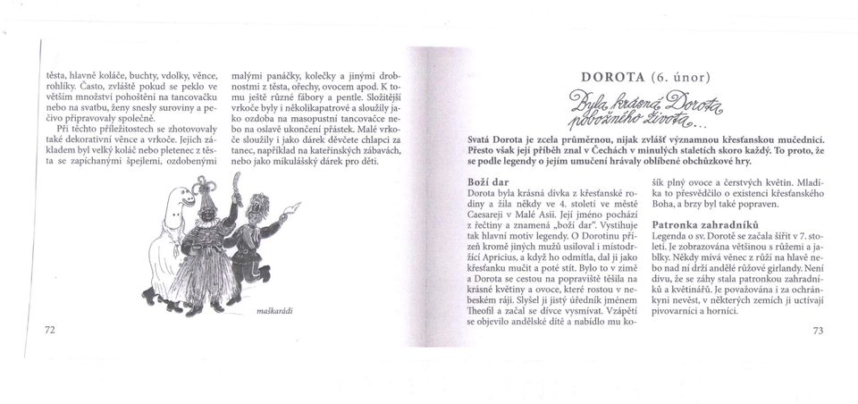 Jejich základem byl velký koláč nebo pletenec z těsta se zapíchanými špejlerní, ozdobenými malými panáčky, kolečky a jinými drobnostmi z těsta, ořechy, ovocem apod. K tomu ještě různé fábory a pentle.