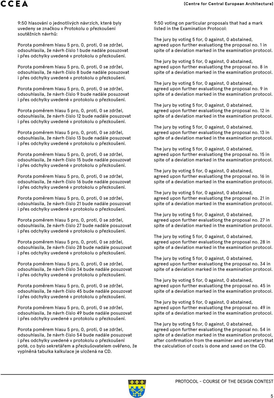 Porota poměrem hlasu 5 pro, 0, proti, 0 se zdržel, odsouhlasila, že návrh číslo 8  Porota poměrem hlasu 5 pro, 0, proti, 0 se zdržel, odsouhlasila, že návrh číslo 9  Porota poměrem hlasu 5 pro, 0,