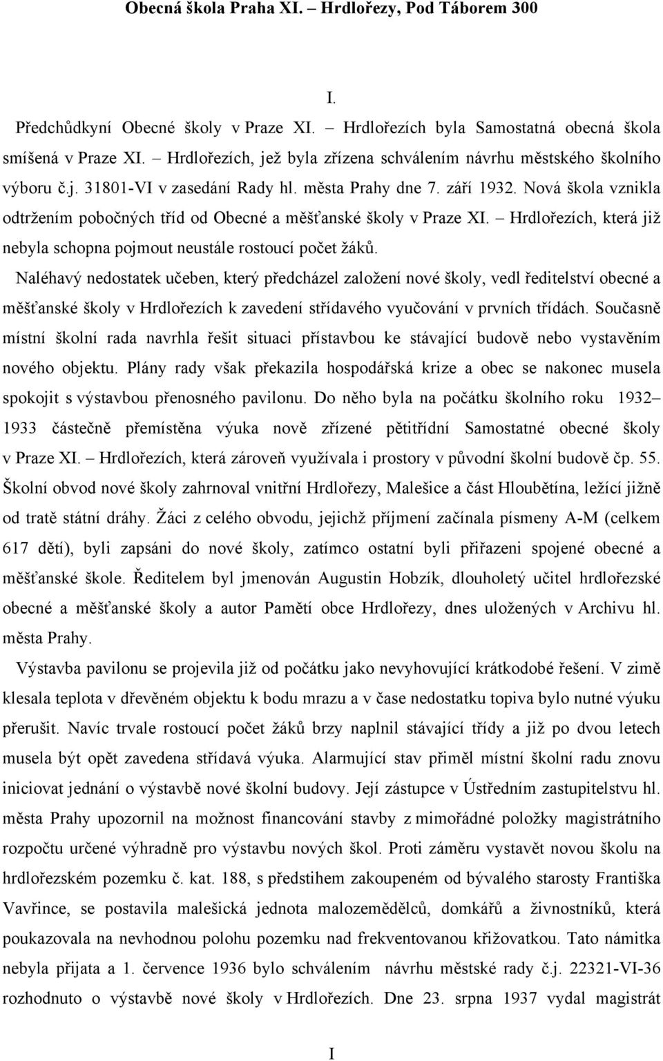 Nová škola vznikla odtržením pobočných tříd od Obecné a měšťanské školy v Praze XI. Hrdlořezích, která již nebyla schopna pojmout neustále rostoucí počet žáků.