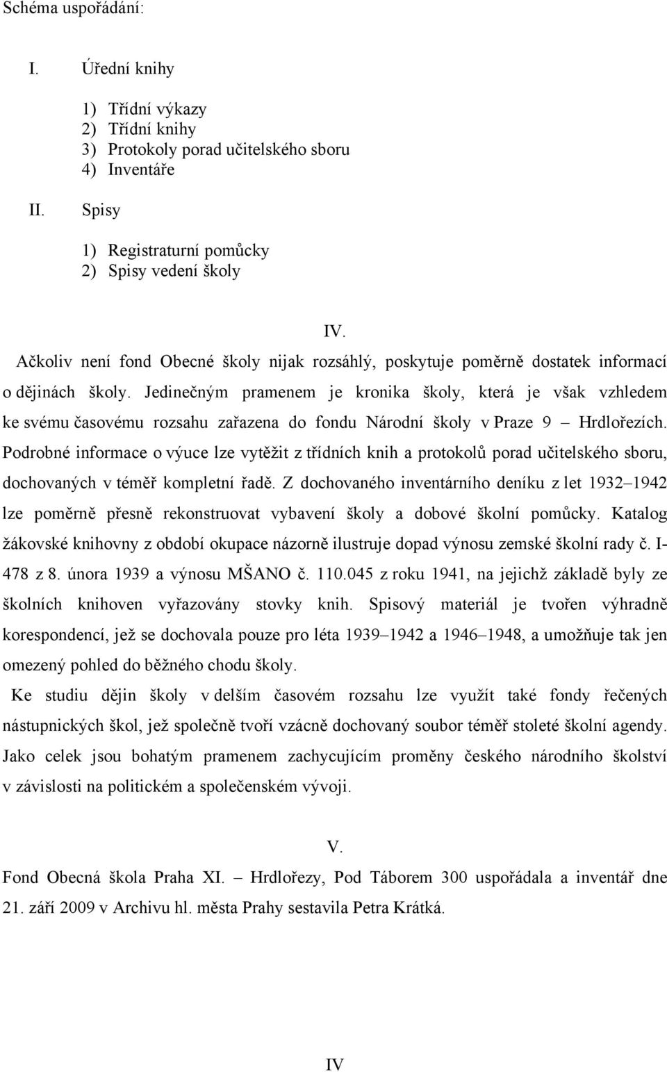 Jedinečným pramenem je kronika školy, která je však vzhledem ke svému časovému rozsahu zařazena do fondu Národní školy v Praze 9 Hrdlořezích.