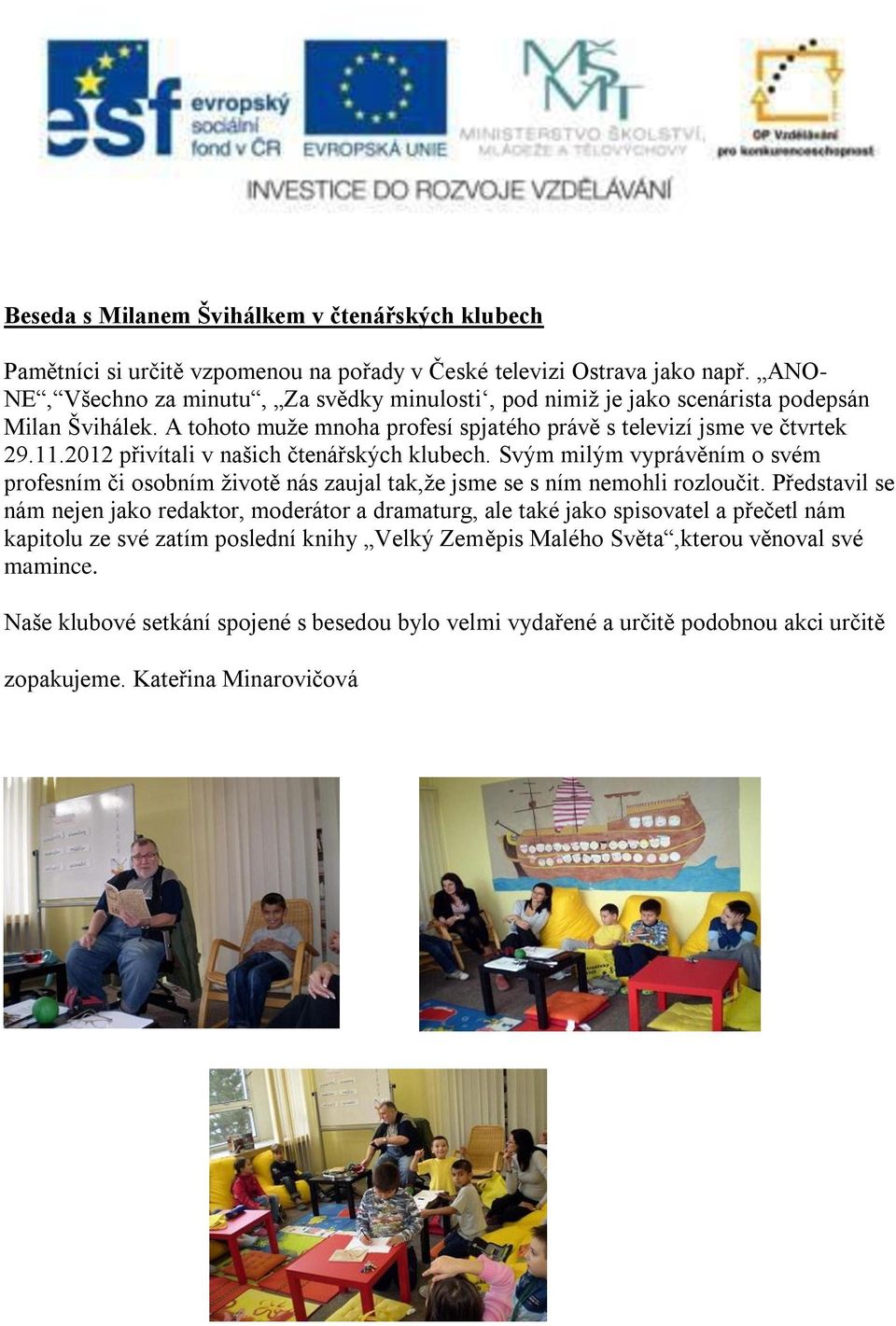 2012 přivítali v našich čtenářských klubech. Svým milým vyprávěním o svém profesním či osobním životě nás zaujal tak,že jsme se s ním nemohli rozloučit.