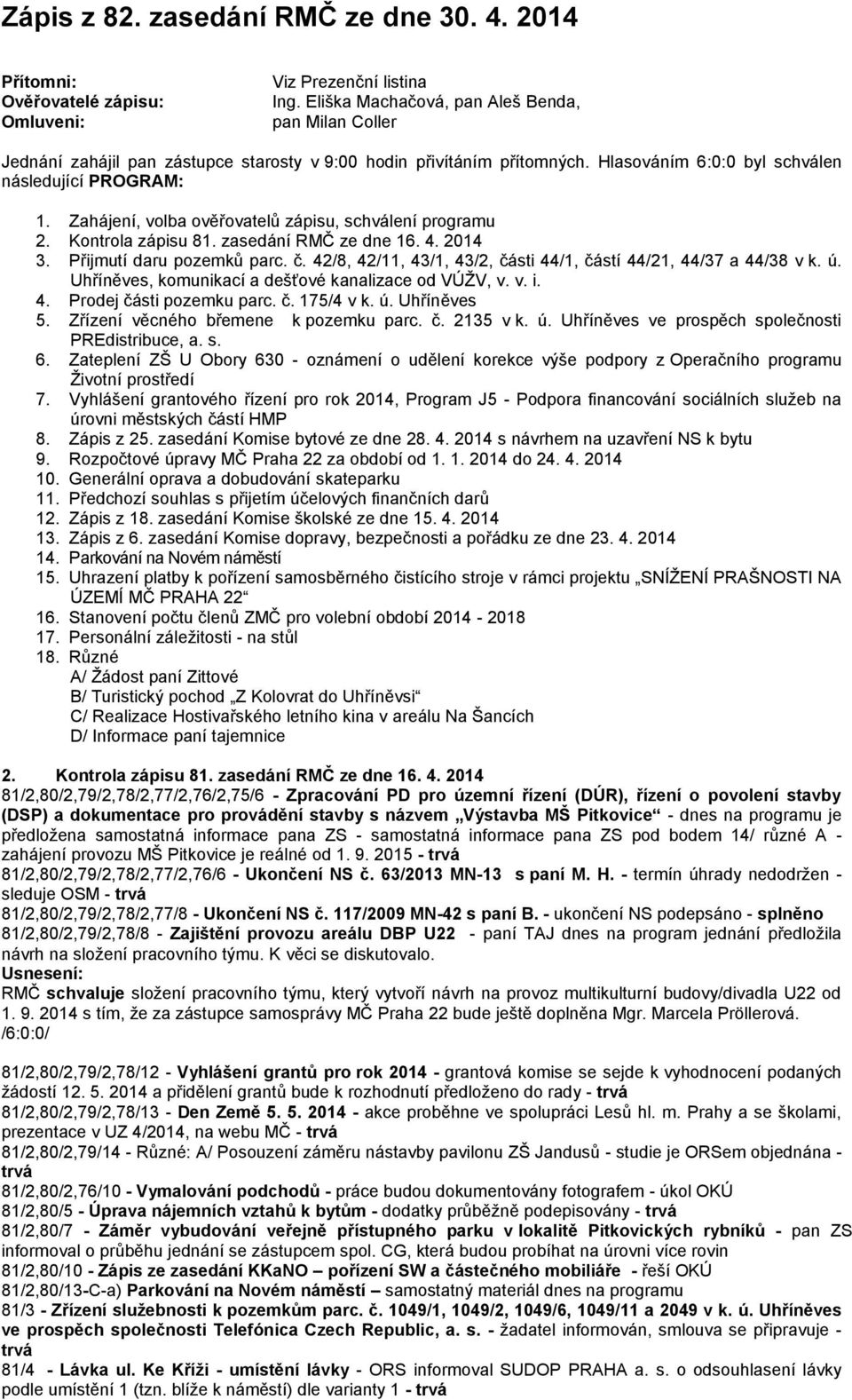 Zahájení, volba ověřovatelů zápisu, schválení programu 2. Kontrola zápisu 81. zasedání RMČ ze dne 16. 4. 2014 3. Přijmutí daru pozemků parc. č.