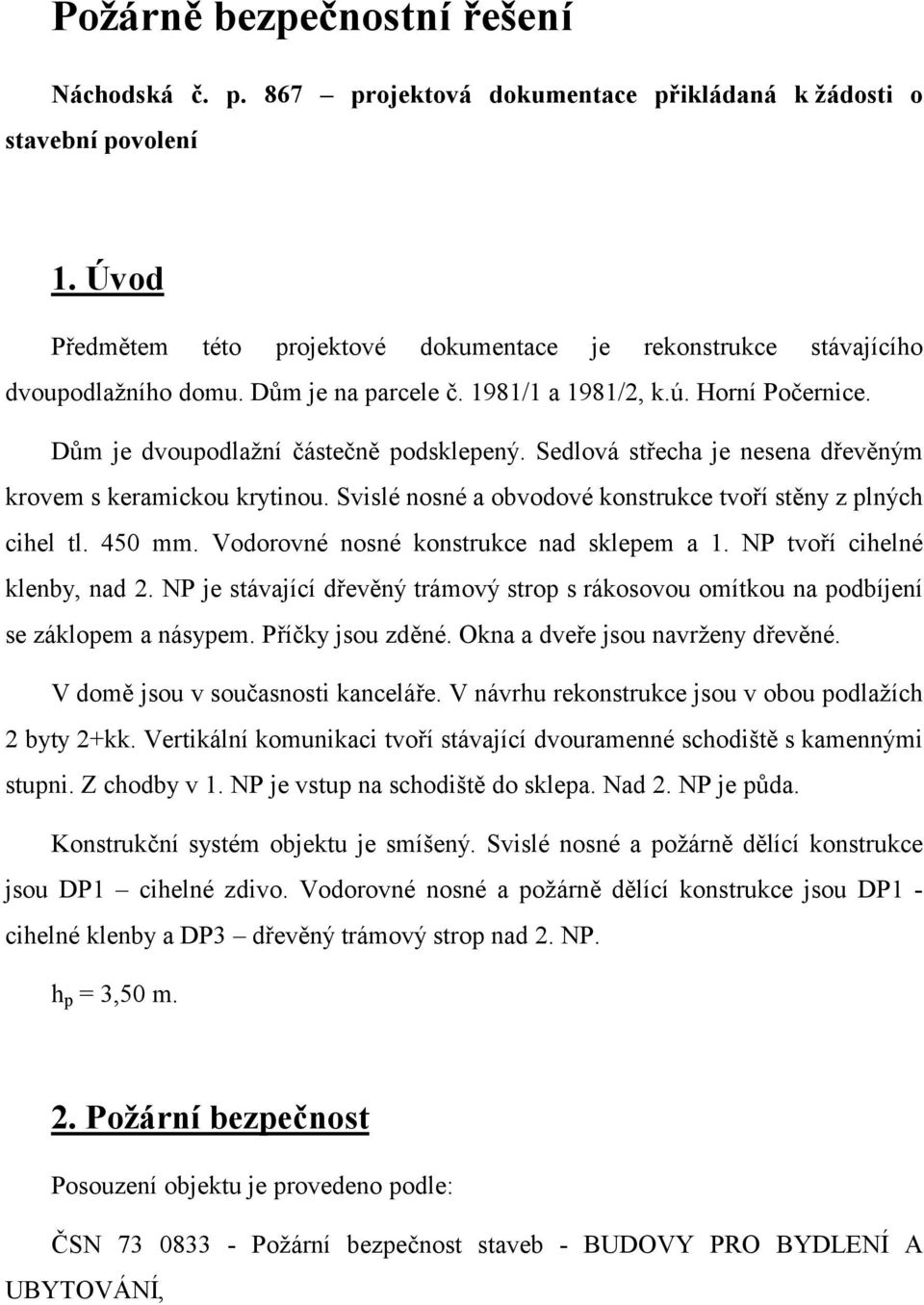 Sedlová střecha je nesena dřevěným krovem s keramickou krytinou. Svislé nosné a obvodové konstrukce tvoří stěny z plných cihel tl. 450 mm. Vodorovné nosné konstrukce nad sklepem a 1.