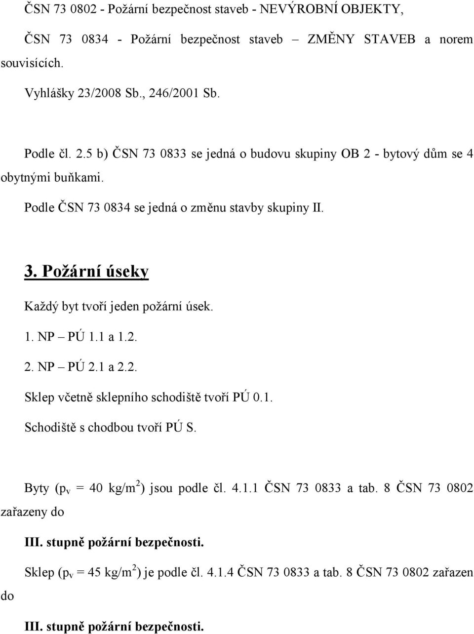 Požární úseky Každý byt tvoří jeden požární úsek. 1. NP PÚ 1.1 a 1.2. 2. NP PÚ 2.1 a 2.2. Sklep včetně sklepního schodiště tvoří PÚ 0.1. Schodiště s chodbou tvoří PÚ S.