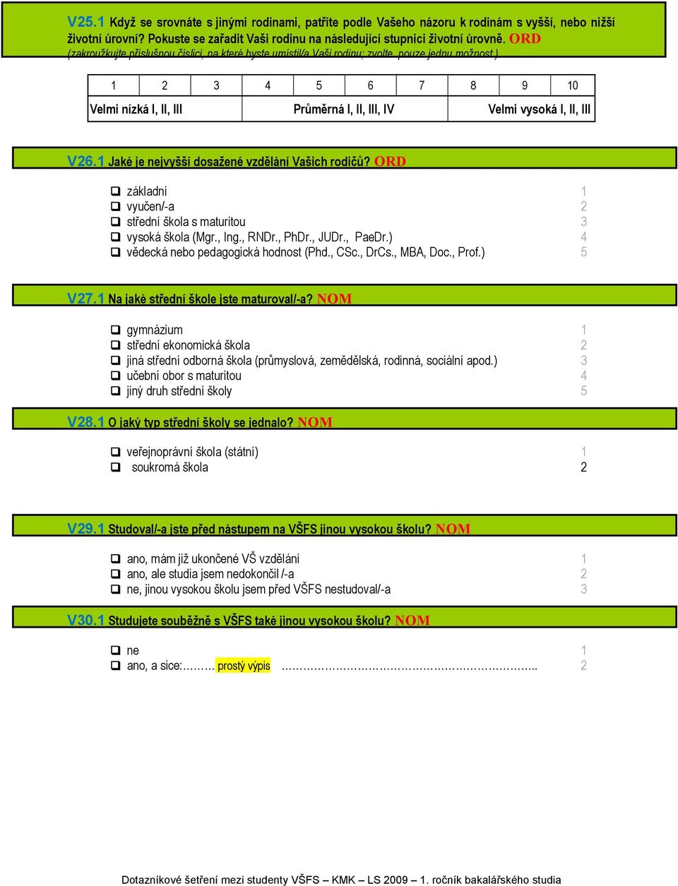 1 Jaké je nejvyšší dosažené vzdělání Vašich rodičů? ORD základní 1 vyučen/-a 2 střední škola s maturitou 3 vysoká škola (Mgr., Ing., RNDr., PhDr., JUDr., PaeDr.