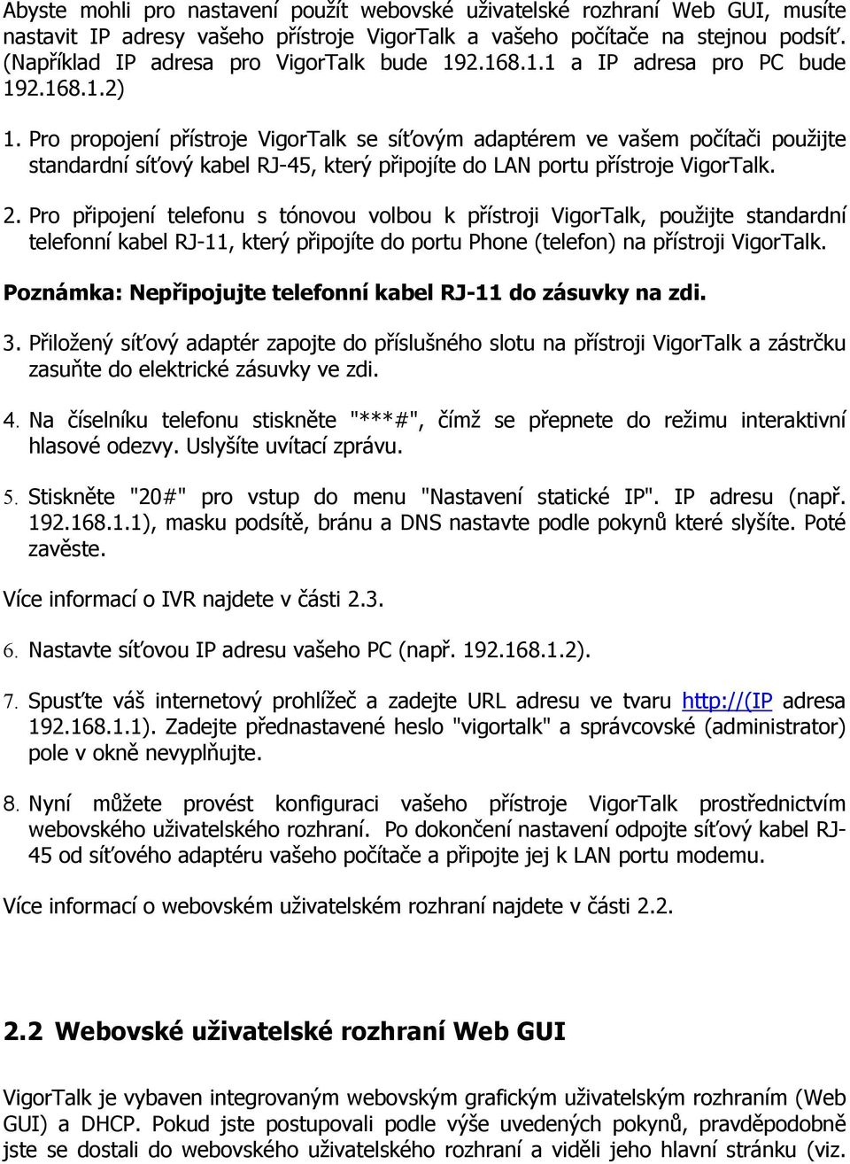 Pro propojení přístroje VigorTalk se síťovým adaptérem ve vašem počítači použijte standardní síťový kabel RJ-45, který připojíte do LAN portu přístroje VigorTalk. 2.