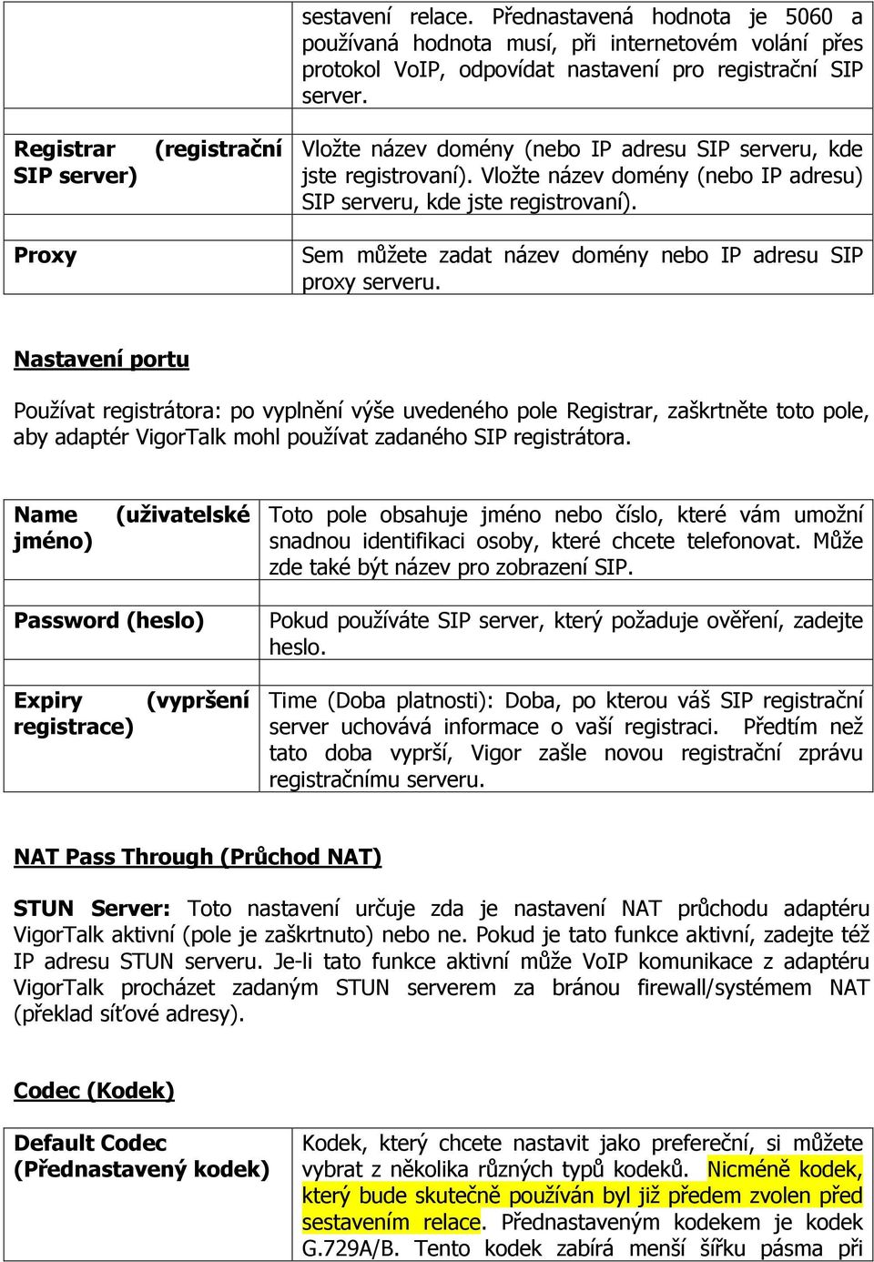 Vložte název domény (nebo IP adresu SIP serveru, kde jste registrovaní). Vložte název domény (nebo IP adresu) SIP serveru, kde jste registrovaní).