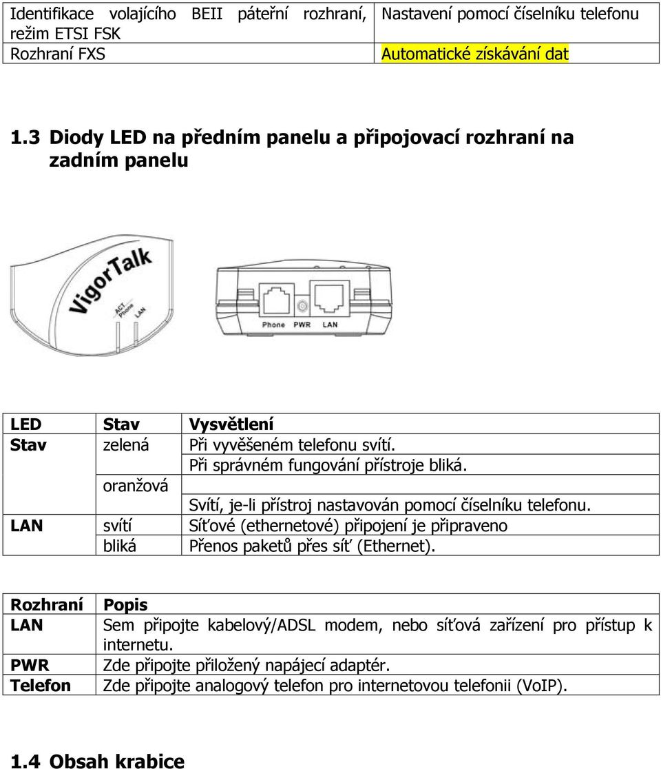 oranžová Svítí, je-li přístroj nastavován pomocí číselníku telefonu. LAN svítí Síťové (ethernetové) připojení je připraveno bliká Přenos paketů přes síť (Ethernet).