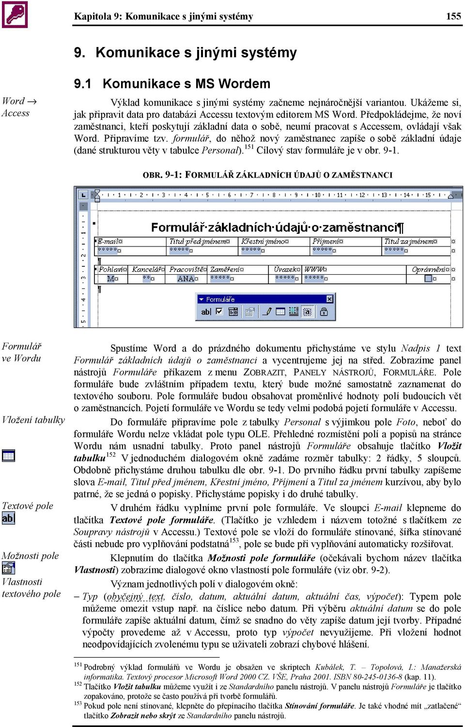 Připravíme tzv. formulář, do něhož nový zaměstnanec zapíše o sobě základní údaje (dané strukturou věty v tabulce Personal). 151 Cílový stav formuláře je v obr. 9-1. OBR.