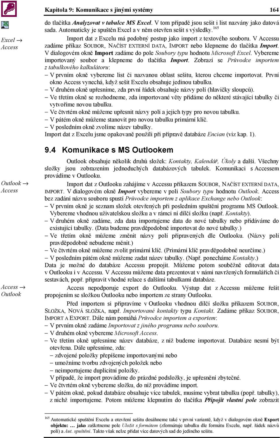 V Accessu zadáme příkaz SOUBOR, NAČÍST EXTERNÍ DATA, IMPORT nebo klepneme do tlačítka Import. V dialogovém okně Import zadáme do pole Soubory typu hodnotu Microsoft Excel.