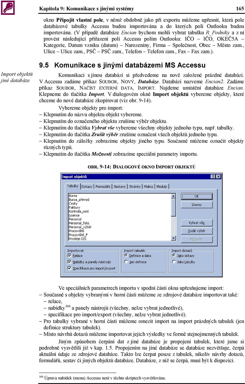 (V případě databáze Encian bychom mohli vybrat tabulku R_Podniky a z ní provést následující přiřazení polí Accessu polím Outlooku: IČO IČO, OKEČ5A Kategorie, Datum vzniku (datum) Narozeniny, Firma