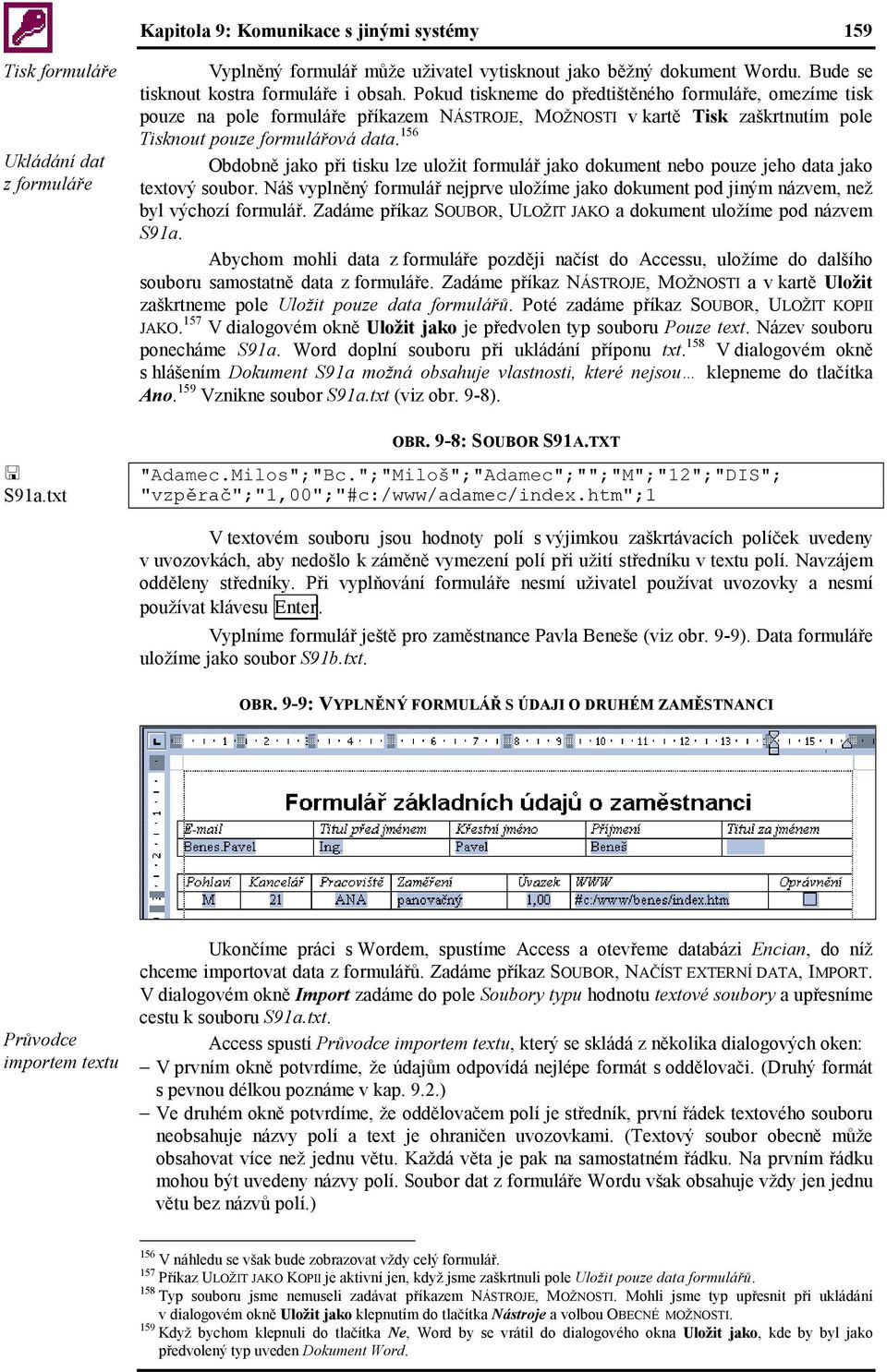 156 Obdobně jako při tisku lze uložit formulář jako dokument nebo pouze jeho data jako textový soubor. Náš vyplněný formulář nejprve uložíme jako dokument pod jiným názvem, než byl výchozí formulář.