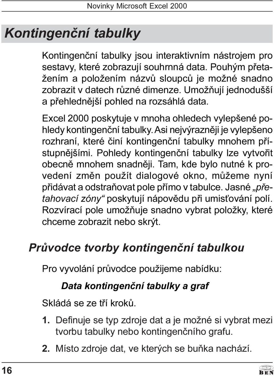 Excel 2000 poskytuje v mnoha ohledech vylepšené pohledy kontingenèní tabulky. Asi nejvýraznìji je vylepšeno rozhraní, které èiní kontingenèní tabulky mnohem pøístupnìjšími.