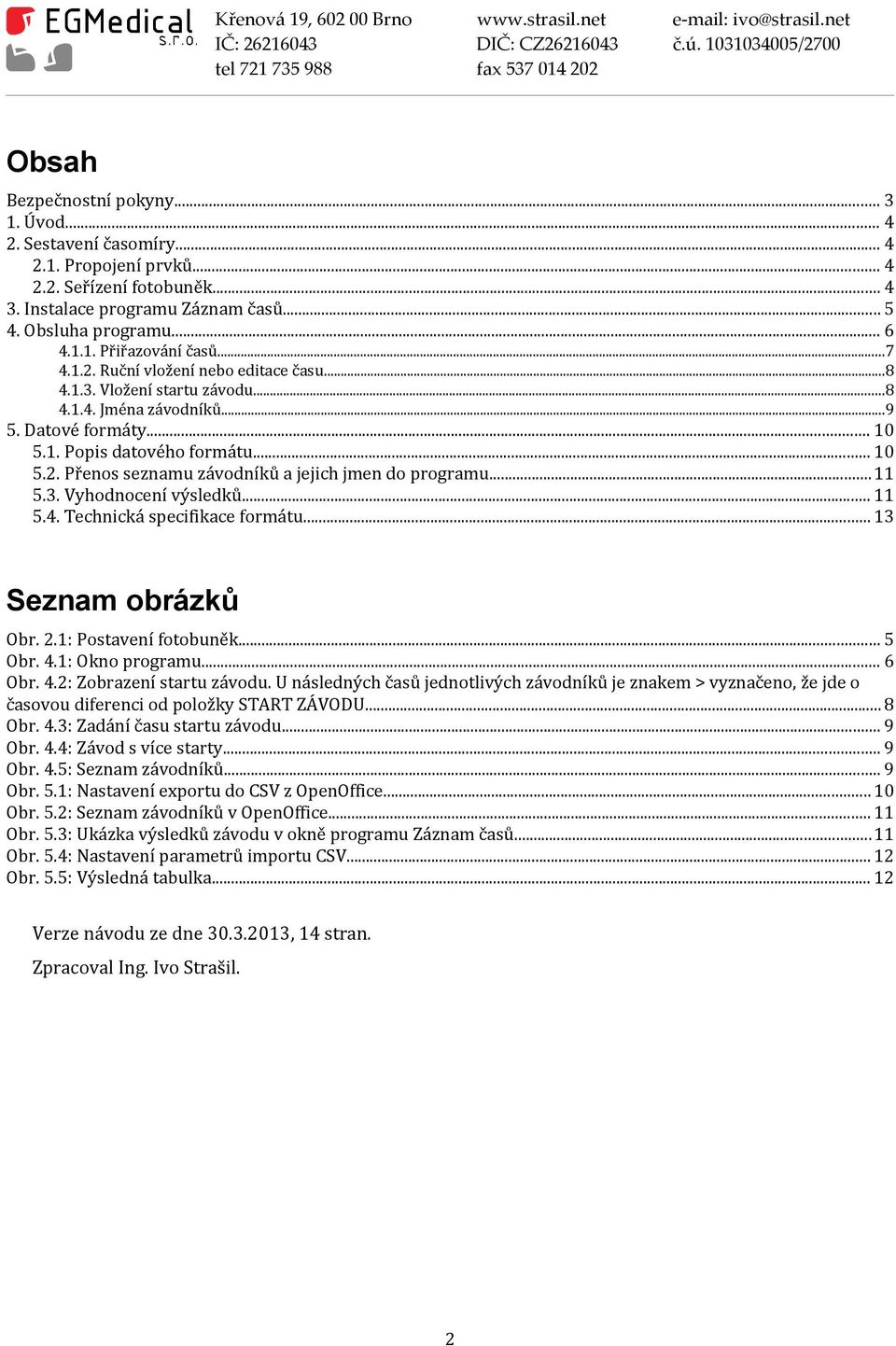 ..11 5.3. Vyhodnocení výsledků... 11 5.4. Technická specifikace formátu... 13 Seznam obrázků Obr. 2.1: Postavení fotobuněk... 5 Obr. 4.1: Okno programu... 6 Obr. 4.2: Zobrazení startu závodu.