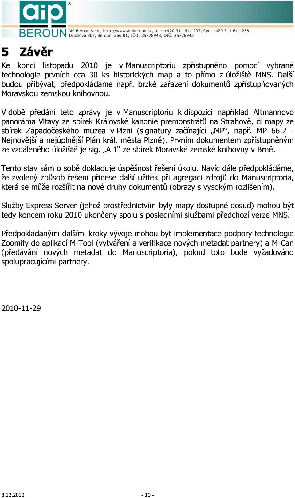 V době předání této zprávy je v Manuscriptoriu k dispozici například Altmannovo panoráma Vltavy ze sbírek Královské kanonie premonstrátů na Strahově, či mapy ze sbírek Západočeského muzea v Plzni