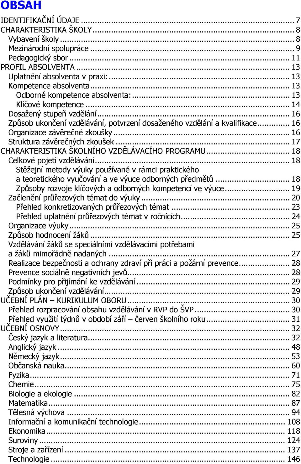 .. 16 Organizace závěrečné zkoušky... 16 Struktura závěrečných zkoušek... 17 CHARAKTERISTIKA ŠKOLNÍHO VZDĚLÁVACÍHO PROGRAMU... 18 Celkové pojetí vzdělávání.