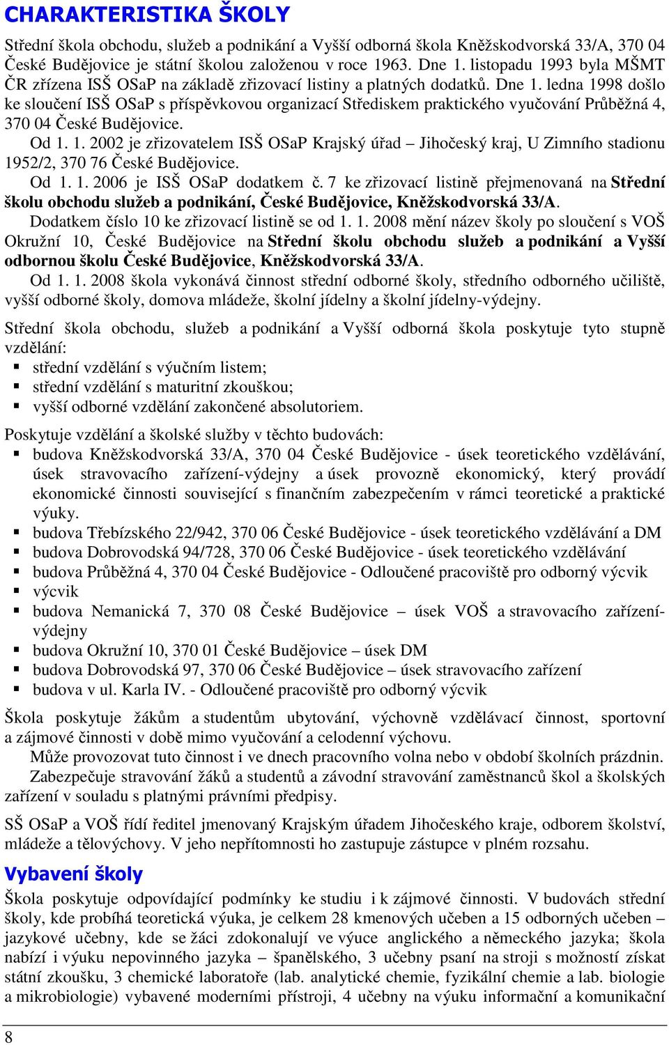 ledna 1998 došlo ke sloučení ISŠ OSaP s příspěvkovou organizací Střediskem praktického vyučování Průběžná 4, 370 04 České Budějovice. Od 1. 1. 2002 je zřizovatelem ISŠ OSaP Krajský úřad Jihočeský kraj, U Zimního stadionu 1952/2, 370 76 České Budějovice.