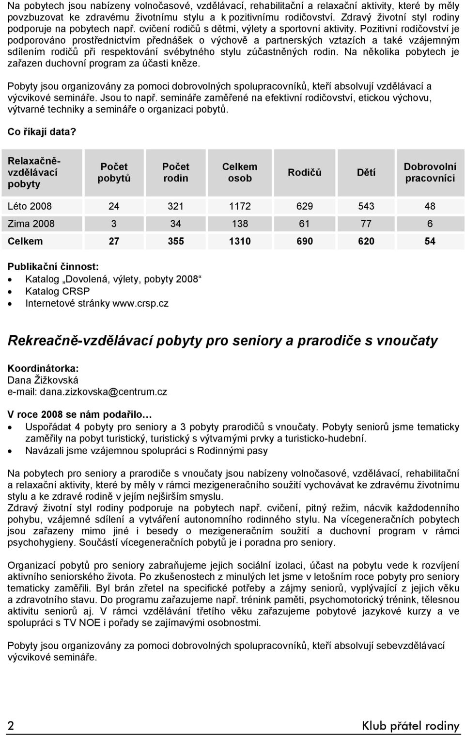 Pozitivní rodičovství je podporováno prostřednictvím přednášek o výchově a partnerských vztazích a také vzájemným sdílením rodičů při respektování svébytného stylu zúčastněných rodin.