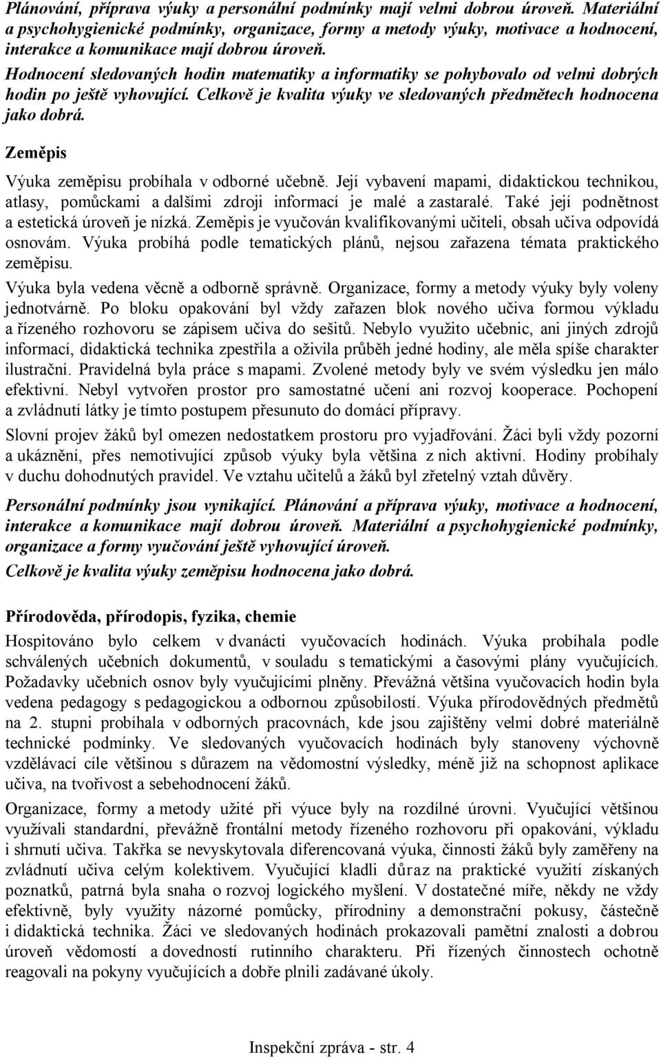 Hodnocení sledovaných hodin matematiky a informatiky se pohybovalo od velmi dobrých hodin po ještě vyhovující. Celkově je kvalita výuky ve sledovaných předmětech hodnocena jako dobrá.