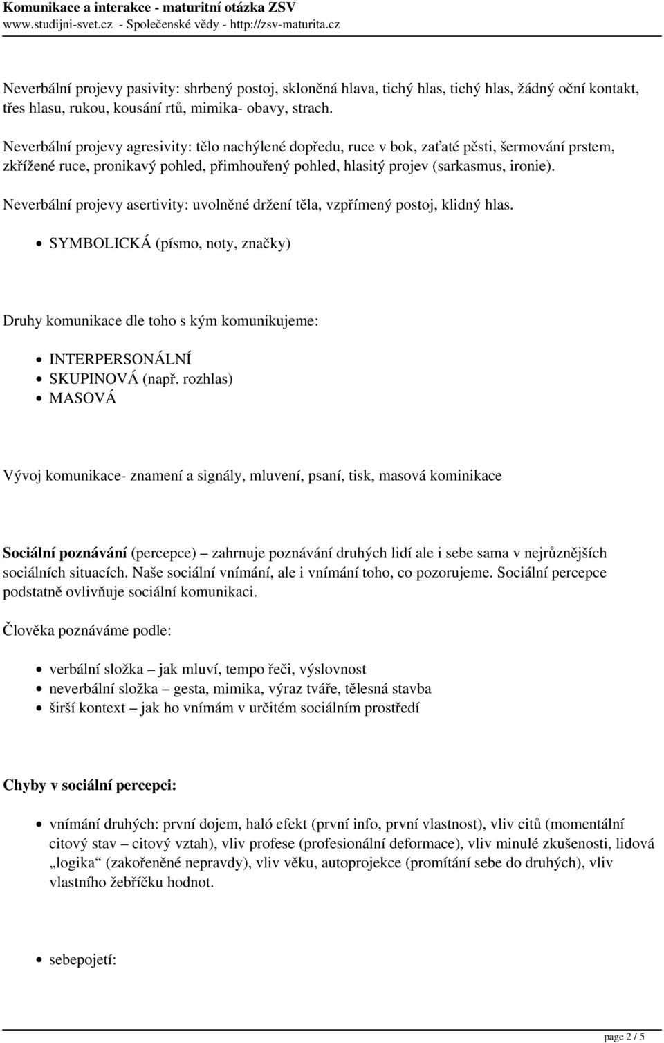 Neverbální projevy asertivity: uvolněné držení těla, vzpřímený postoj, klidný hlas. SYMBOLICKÁ (písmo, noty, značky) Druhy komunikace dle toho s kým komunikujeme: INTERPERSONÁLNÍ SKUPINOVÁ (např.