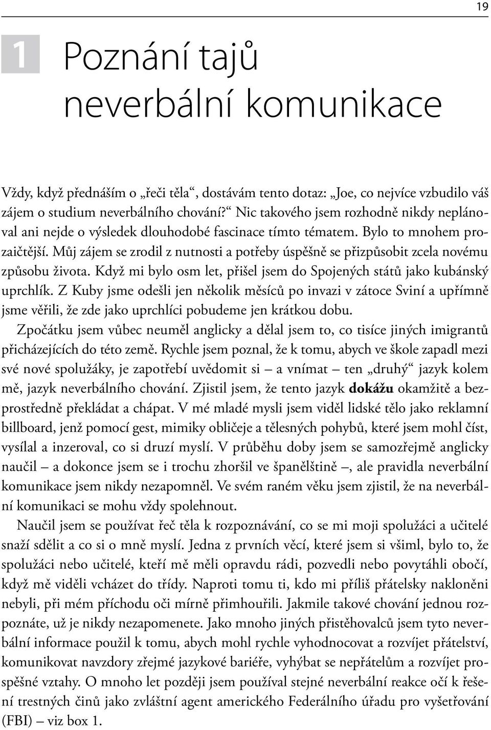 Můj zájem se zrodil z nutnosti a potřeby úspěšně se přizpůsobit zcela novému způsobu života. Když mi bylo osm let, přišel jsem do Spojených států jako kubánský uprchlík.