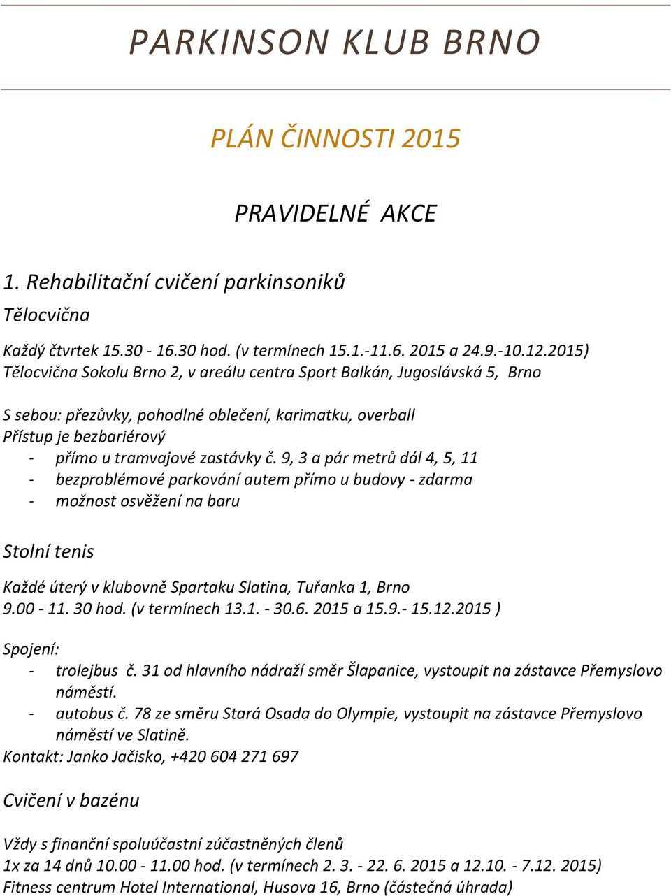 9, 3 a pár metrů dál 4, 5, 11 - bezproblémové parkování autem přímo u budovy - zdarma - možnost osvěžení na baru Stolní tenis Každé úterý v klubovně Spartaku Slatina, Tuřanka 1, Brno 9.00-11. 30 hod.