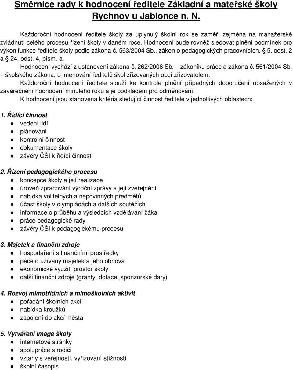 bude rovněž sledovat plnění podmínek pro výkon funkce ředitele školy podle zákona č. 56/004 Sb., zákon o pedagogických pracovnících, 5, odst. a 4, odst. 4, písm. a. vychází z ustanovení zákona č.