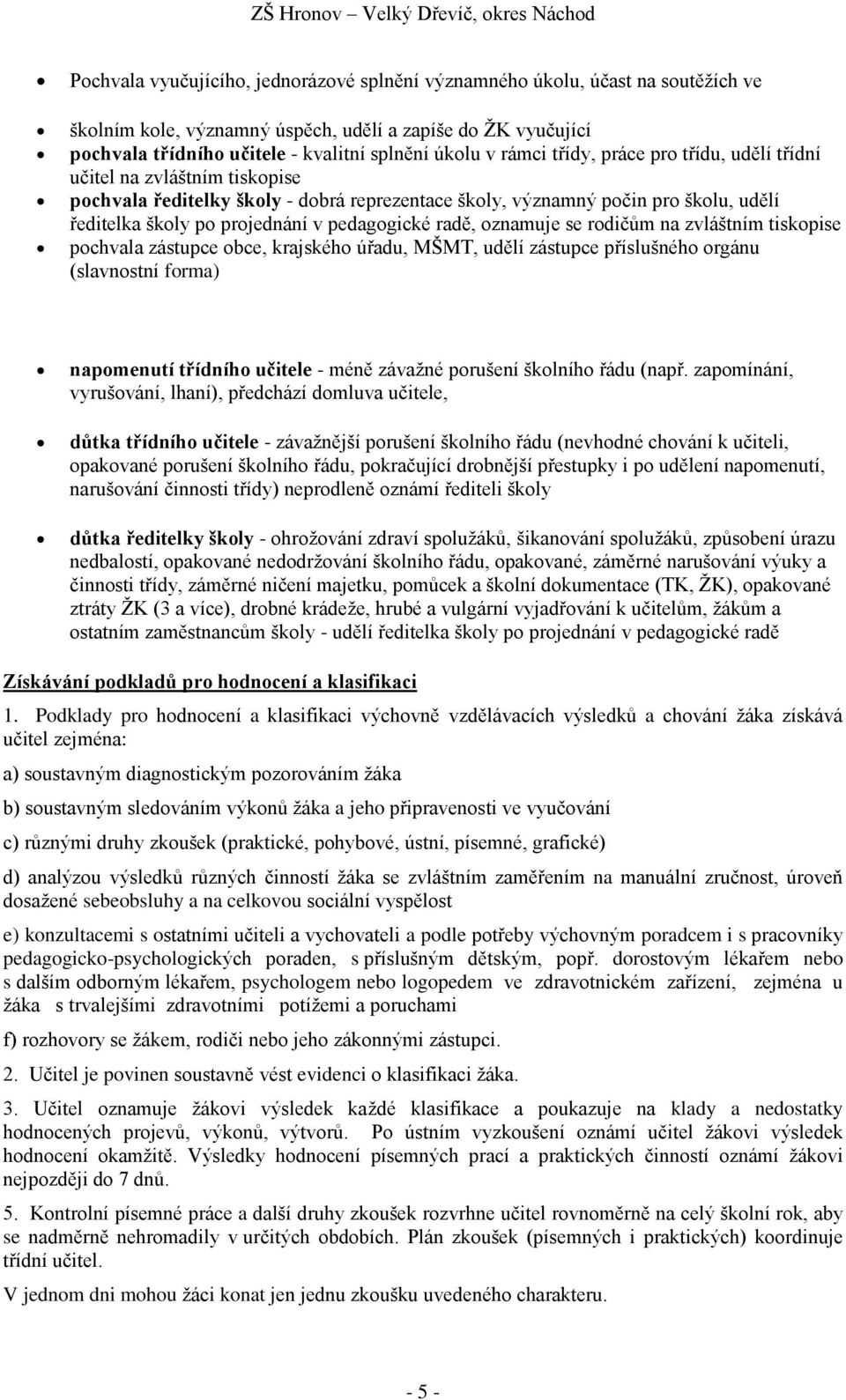 pedagogické radě, oznamuje se rodičům na zvláštním tiskopise pochvala zástupce obce, krajského úřadu, MŠMT, udělí zástupce příslušného orgánu (slavnostní forma) napomenutí třídního učitele - méně