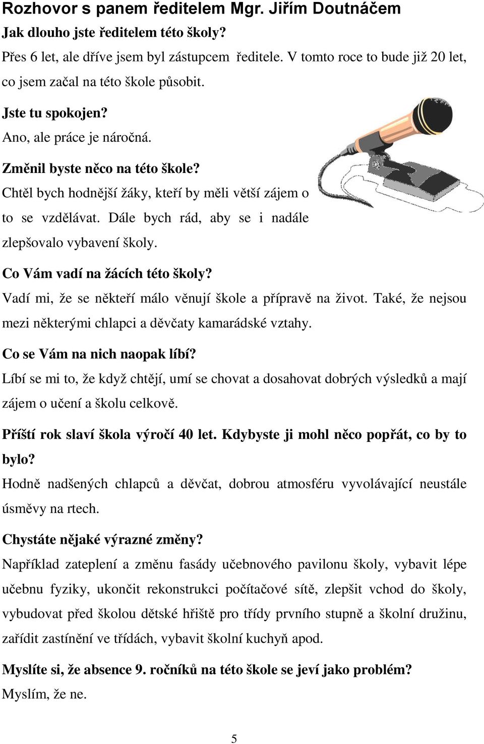 Chtěl bych hodnější žáky, kteří by měli větší zájem o to se vzdělávat. Dále bych rád, aby se i nadále zlepšovalo vybavení školy. Co Vám vadí na žácích této školy?