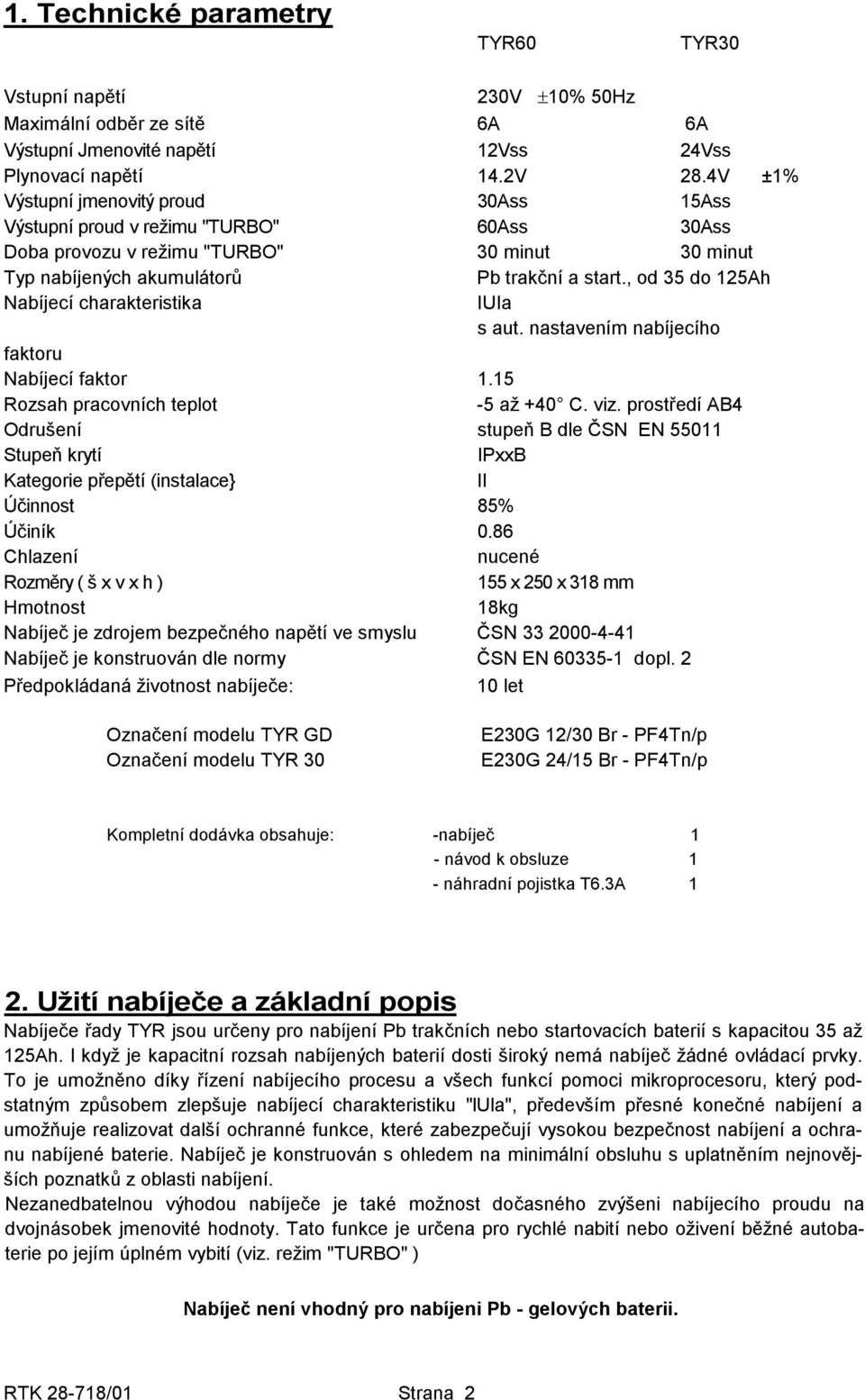 , od 35 do 125Ah Nabíjecí charakteristika IUIa s aut. nastavením nabíjecího faktoru Nabíjecí faktor 1.15 Rozsah pracovních teplot -5 až +40 C. viz.