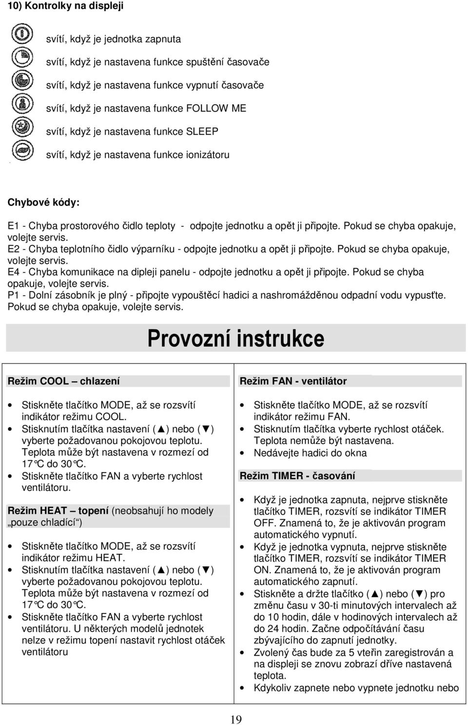 Pokud se chyba opakuje, volejte servis. E2 - Chyba teplotního čidlo výparníku - odpojte jednotku a opět ji připojte. Pokud se chyba opakuje, volejte servis.