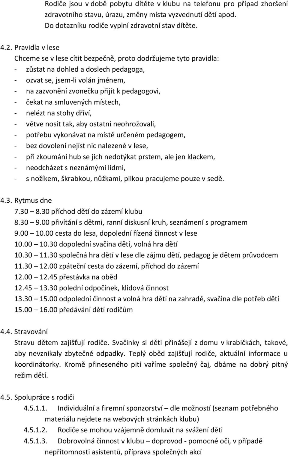 - čekat na smluvených místech, - nelézt na stohy dříví, - větve nosit tak, aby ostatní neohrožovali, - potřebu vykonávat na místě určeném pedagogem, - bez dovolení nejíst nic nalezené v lese, - při