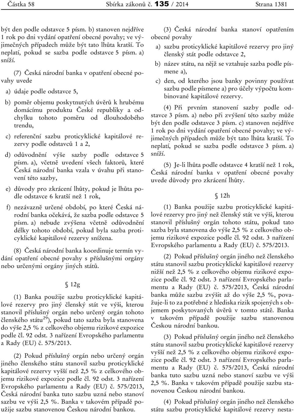 (7) Česká národní banka v opatření obecné povahy uvede a) údaje podle odstavce 5, b) poměr objemu poskytnutých úvěrů k hrubému domácímu produktu České republiky a odchylku tohoto poměru od