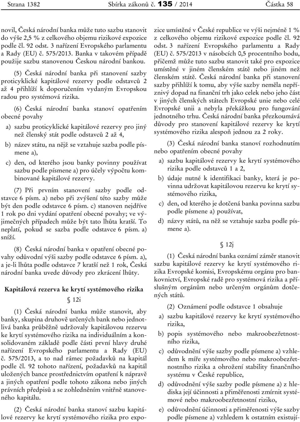 (5) Česká národní banka při stanovení sazby proticyklické kapitálové rezervy podle odstavců 2 až 4 přihlíží k doporučením vydaným Evropskou radou pro systémová rizika.