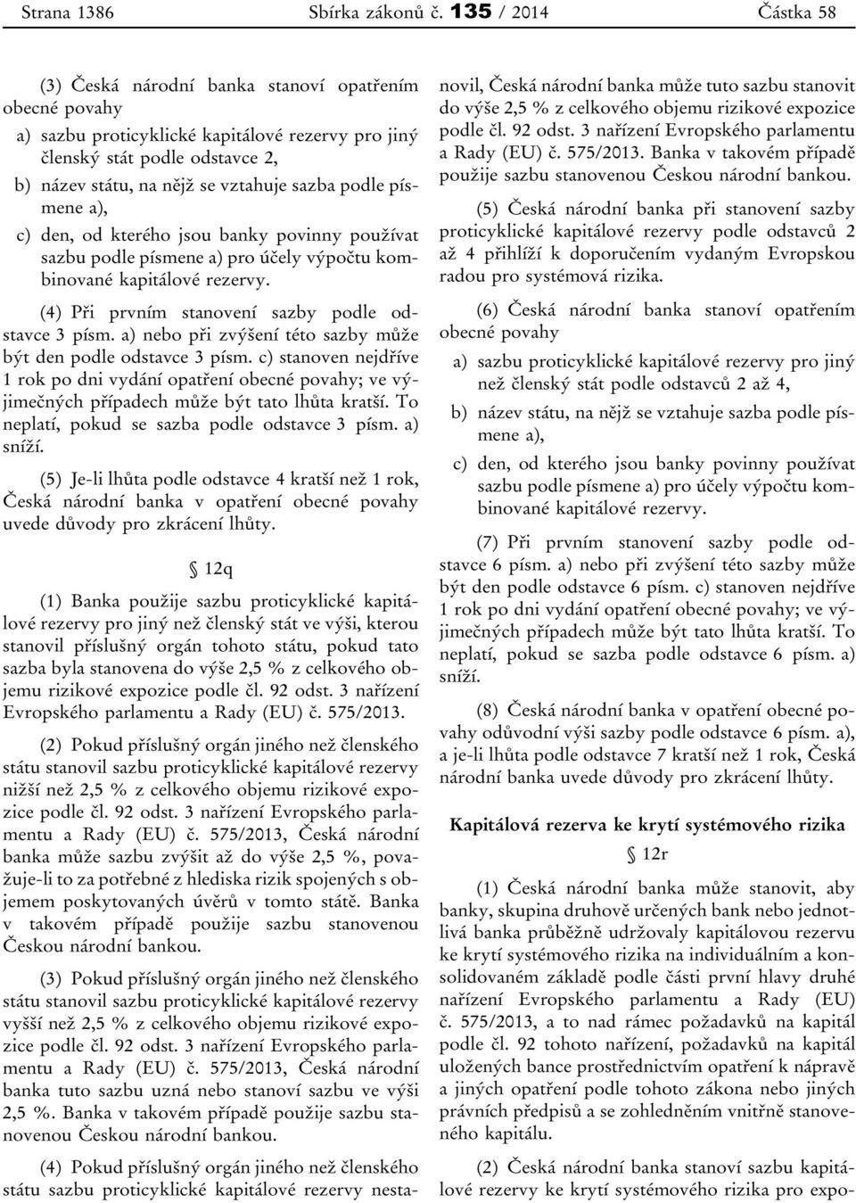 sazba podle písmene a), c) den, od kterého jsou banky povinny používat sazbu podle písmene a) pro účely výpočtu kombinované kapitálové rezervy. (4) Při prvním stanovení sazby podle odstavce 3 písm.