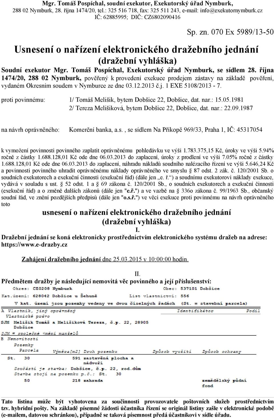 proti povinnému: 1/ Tomáš Melišik, bytem Dobšice 22, Dobšice, dat. nar.: 15.05.1981 2/ Tereza Melišiková, bytem Dobšice 22, Dobšice, dat. nar.: 22.09.1987 na návrh oprávněného: Komerční banka, a.s.