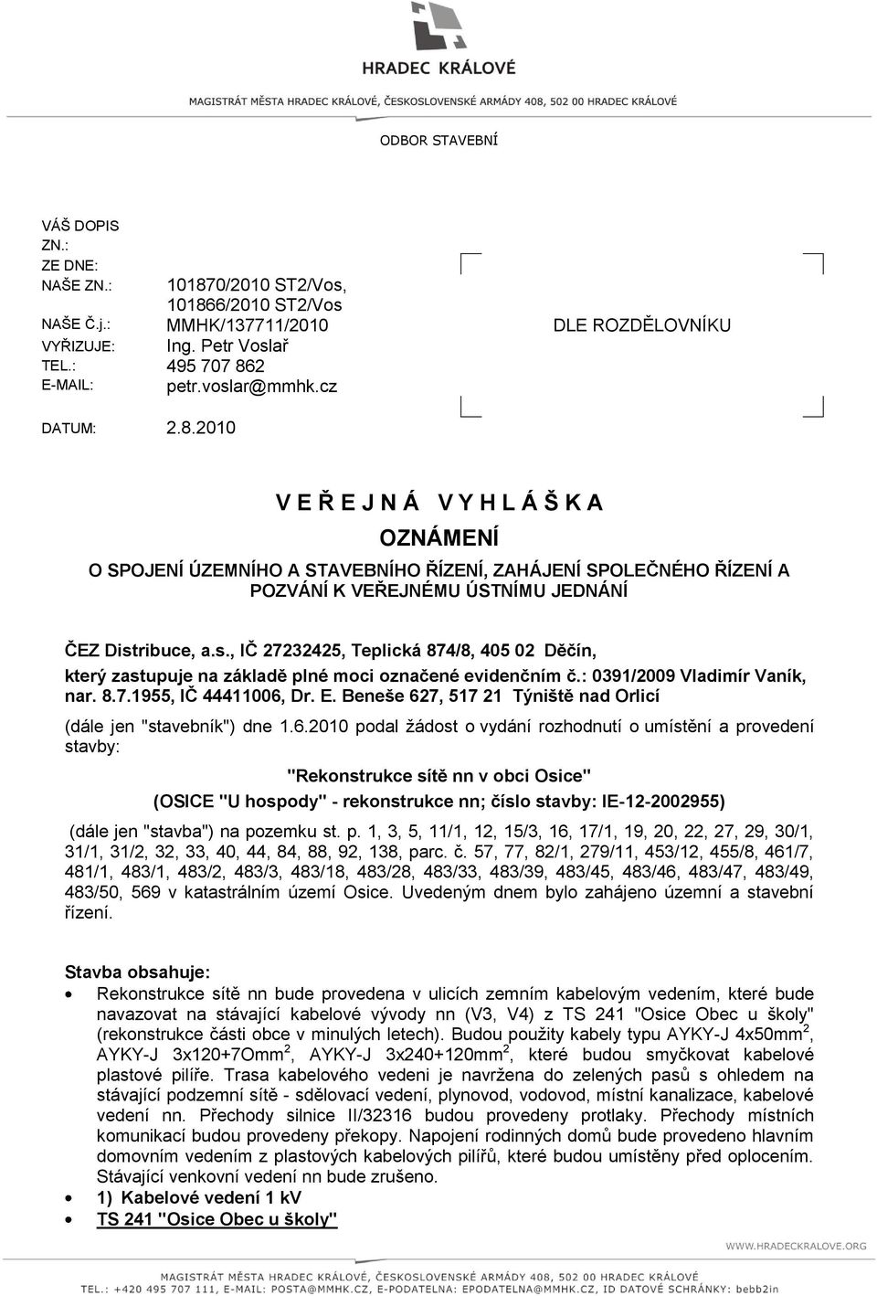 ribuce, a.s., IČ 27232425, Teplická 874/8, 405 02 Děčín, který zastupuje na základě plné moci označené evidenčním č.: 0391/2009 Vladimír Vaník, nar. 8.7.1955, IČ 44411006, Dr. E.