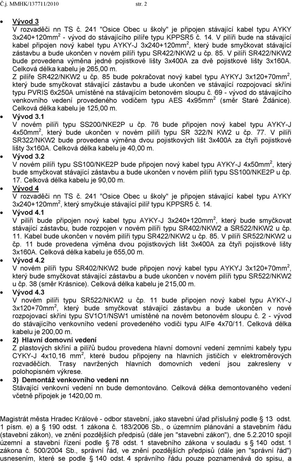 V pilíři SR422/NKW2 bude provedena výměna jedné pojistkové lišty 3x400A za dvě pojistkové lišty 3x160A. Celková délka kabelu je 265,00 m. Z pilíře SR422/NKW2 u čp.