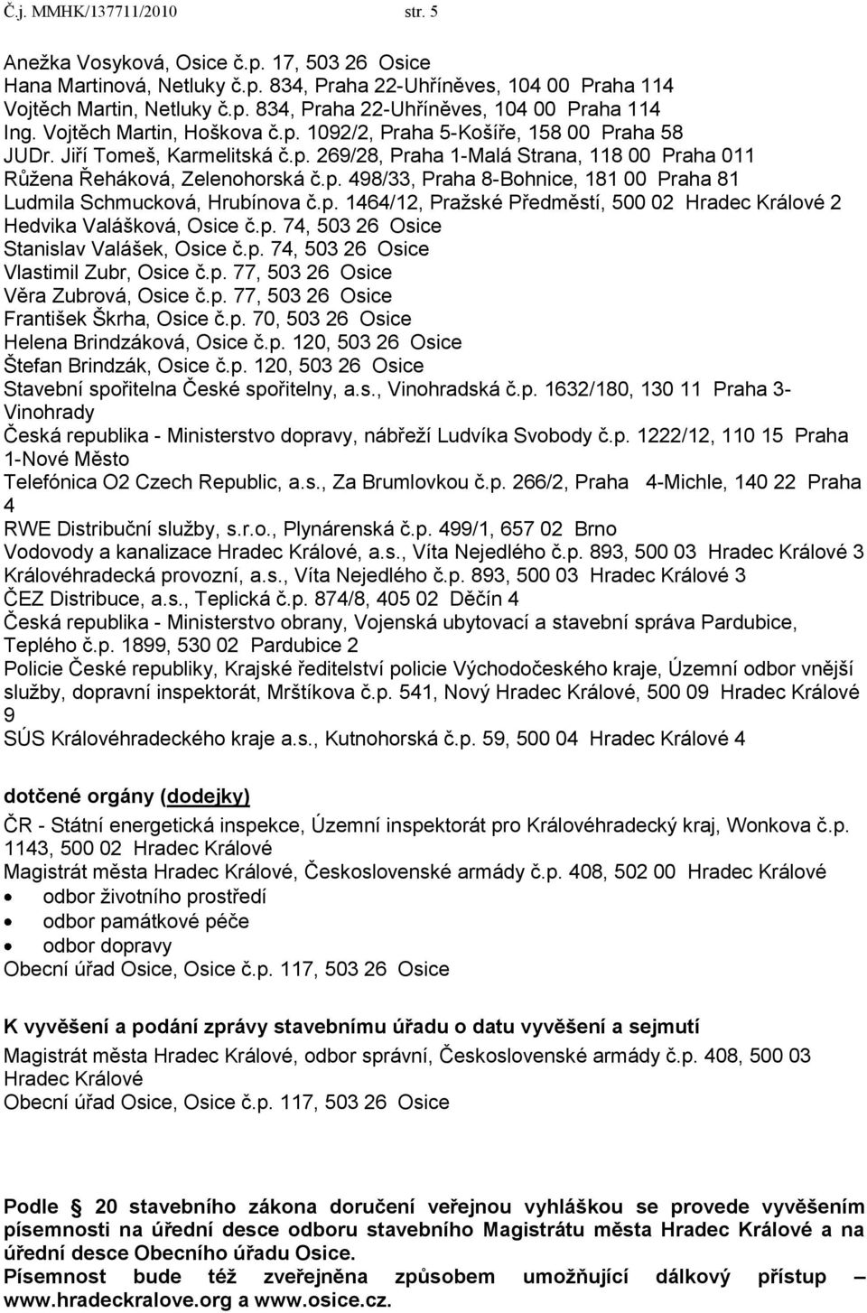 p. 1464/12, Praţské Předměstí, 500 02 Hradec Králové 2 Hedvika Valášková, Osice č.p. 74, 503 26 Osice Stanislav Valášek, Osice č.p. 74, 503 26 Osice Vlastimil Zubr, Osice č.p. 77, 503 26 Osice Věra Zubrová, Osice č.