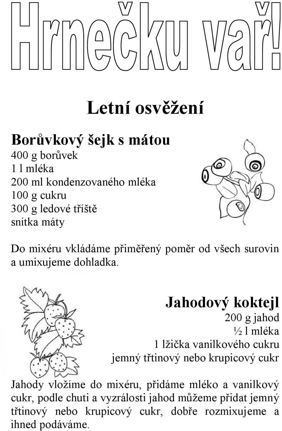 Jahodový koktejl 200 g jahod ½ l mléka 1 lžička vanilkového cukru jemný třtinový nebo krupicový cukr Jahody vložíme do