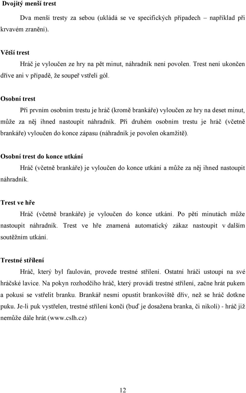 Při druhém osobním trestu je hráč (včetně brankáře) vyloučen do konce zápasu (náhradník je povolen okamţitě). Osobní trest do konce utkání náhradník.