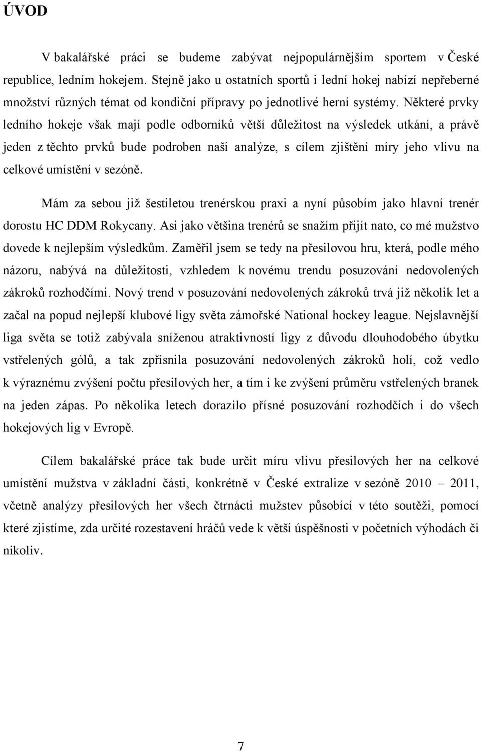 Některé prvky ledního hokeje však mají podle odborníků větší důleţitost na výsledek utkání, a právě jeden z těchto prvků bude podroben naší analýze, s cílem zjištění míry jeho vlivu na celkové