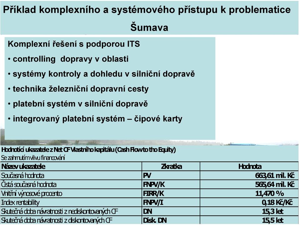 zahrnutím vlivu financování Název ukazatele Zkratka Hodnota Současná hodnota PV 663,61 mil. Kč Čistá současná hodnota FNPV/K 565,64 mil.