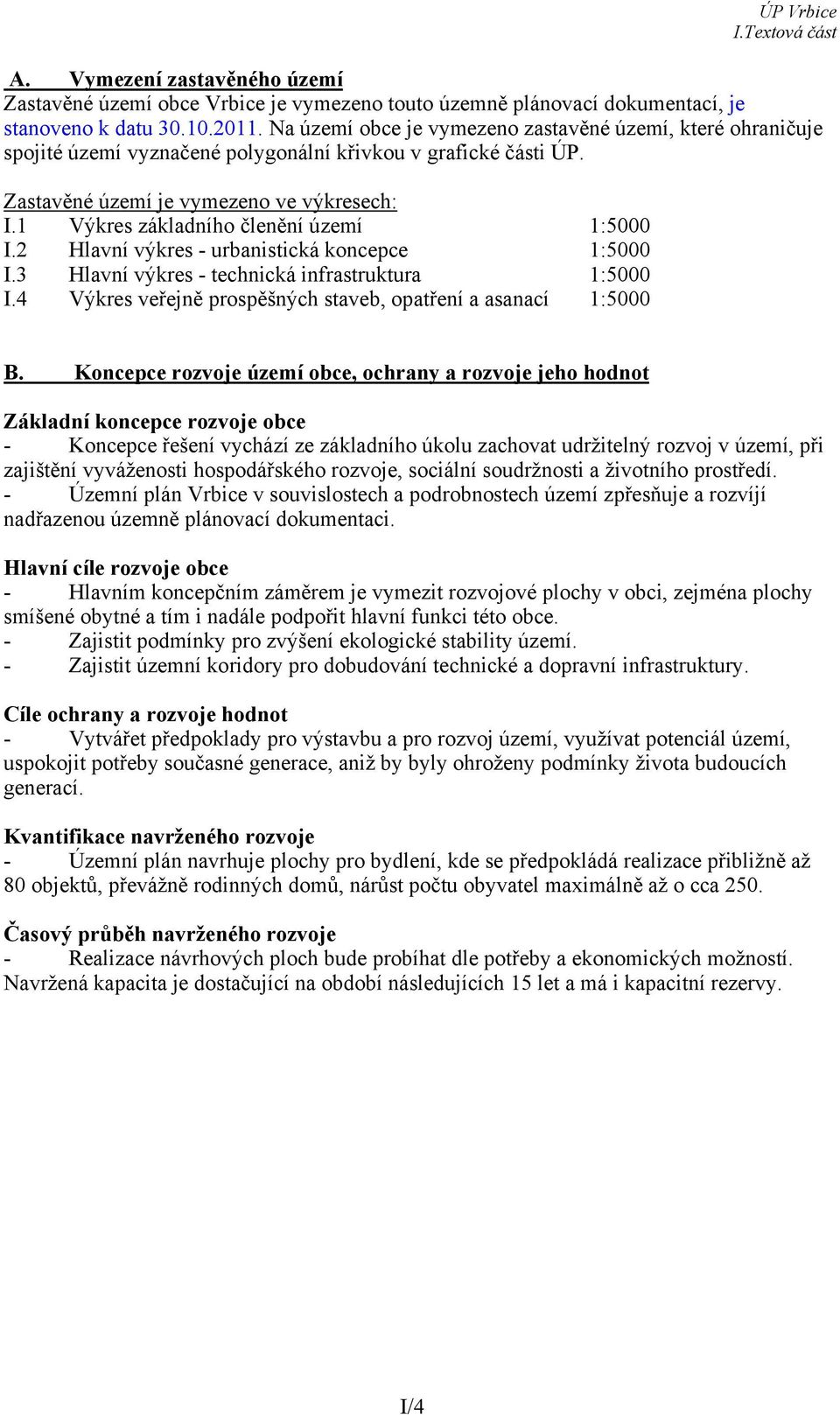 1 Výkres základního členění území 1:5000 I.2 Hlavní výkres - urbanistická koncepce 1:5000 I.3 Hlavní výkres - technická infrastruktura 1:5000 I.