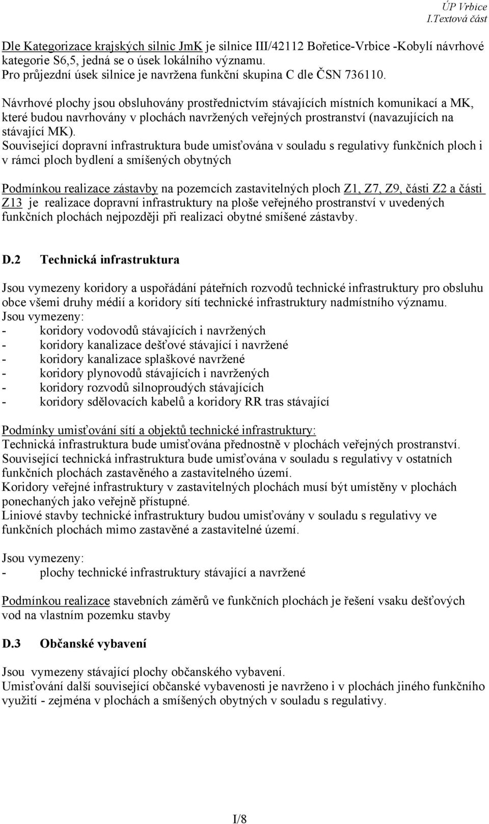 Návrhové plochy jsou obsluhovány prostřednictvím stávajících místních komunikací a MK, které budou navrhovány v plochách navržených veřejných prostranství (navazujících na stávající MK).