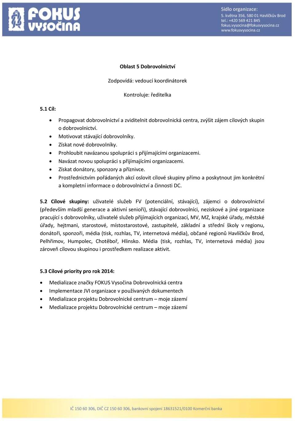 Získat donátory, sponzory a příznivce. Prostřednictvím pořádaných akcí oslovit cílové skupiny přímo a poskytnout jim konkrétní a kompletní informace o dobrovolnictví a činnosti DC. 5.