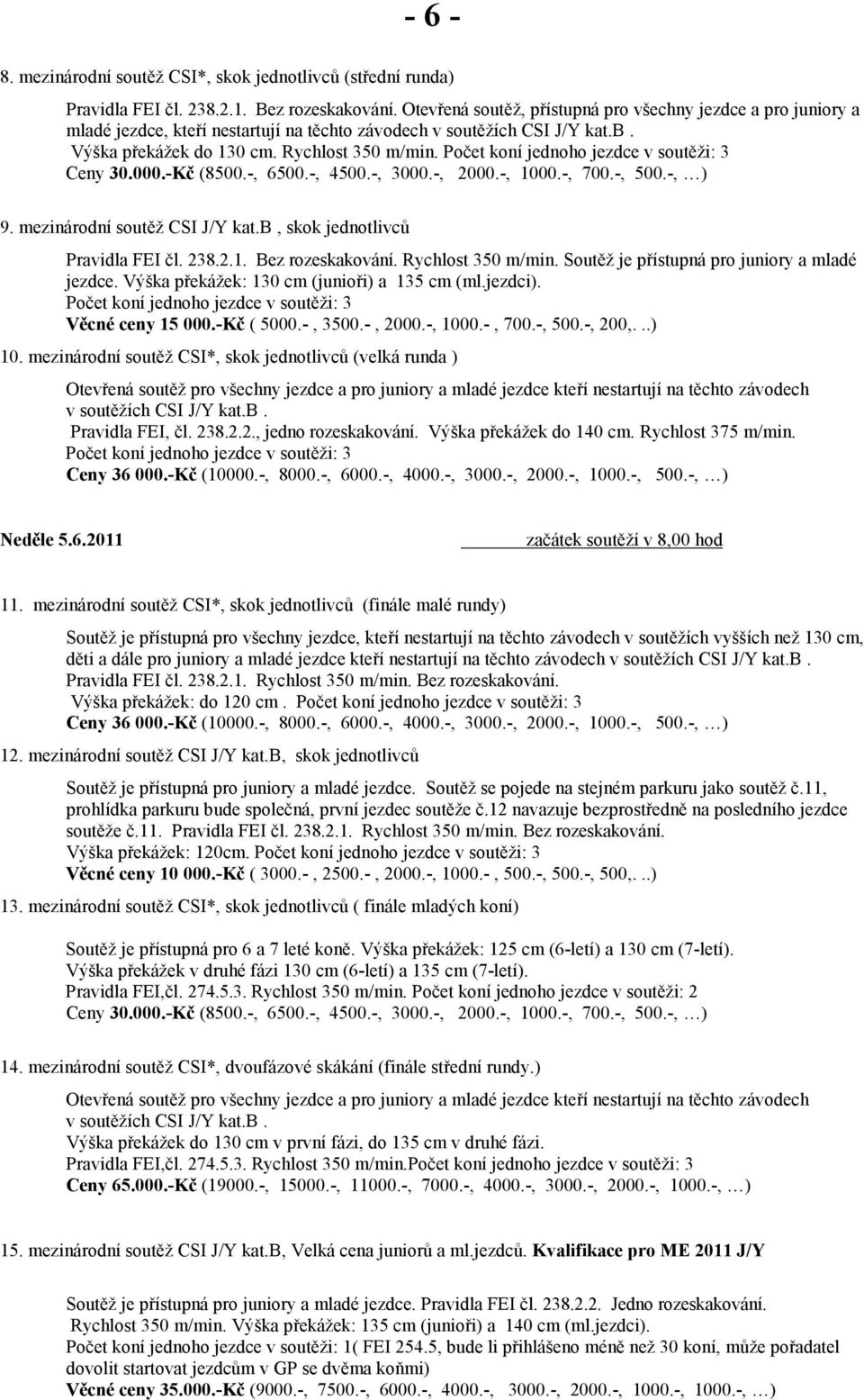 Počet koní jednoho jezdce v soutěži: 3 Ceny 30.000.-Kč (8500.-, 6500.-, 4500.-, 3000.-, 2000.-, 1000.-, 700.-, 500.-, ) 9. mezinárodní soutěž CSI J/Y kat.b, skok jednotlivců Pravidla FEI čl. 238.2.1. Bez rozeskakování.